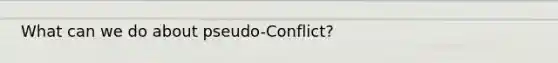 What can we do about pseudo-Conflict?