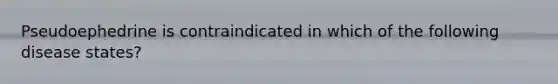 Pseudoephedrine is contraindicated in which of the following disease states?