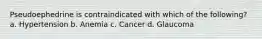 Pseudoephedrine is contraindicated with which of the following? a. Hypertension b. Anemia c. Cancer d. Glaucoma