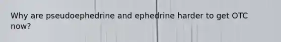 Why are pseudoephedrine and ephedrine harder to get OTC now?