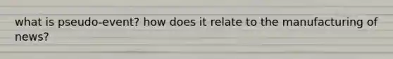 what is pseudo-event? how does it relate to the manufacturing of news?