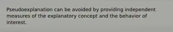 Pseudoexplanation can be avoided by providing independent measures of the explanatory concept and the behavior of interest.