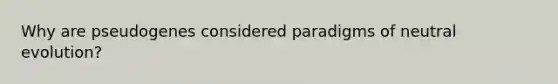 Why are pseudogenes considered paradigms of neutral evolution?