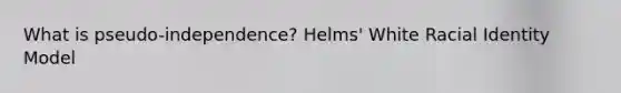 What is pseudo-independence? Helms' White Racial Identity Model