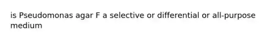 is Pseudomonas agar F a selective or differential or all-purpose medium