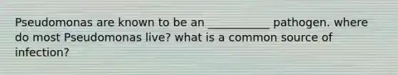 Pseudomonas are known to be an ___________ pathogen. where do most Pseudomonas live? what is a common source of infection?