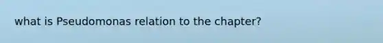 what is Pseudomonas relation to the chapter?