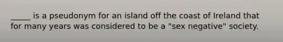 _____ is a pseudonym for an island off the coast of Ireland that for many years was considered to be a "sex negative" society.