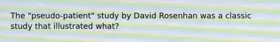 The "pseudo-patient" study by David Rosenhan was a classic study that illustrated what?