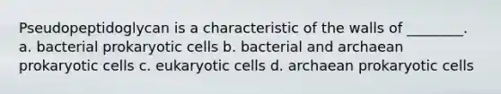 Pseudopeptidoglycan is a characteristic of the walls of ________. a. bacterial prokaryotic cells b. bacterial and archaean prokaryotic cells c. eukaryotic cells d. archaean prokaryotic cells