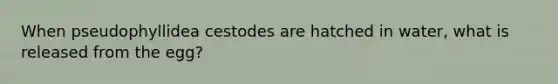 When pseudophyllidea cestodes are hatched in water, what is released from the egg?