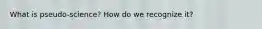 What is pseudo-science? How do we recognize it?