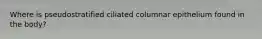 Where is pseudostratified ciliated columnar epithelium found in the body?