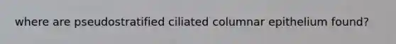 where are pseudostratified ciliated columnar epithelium found?