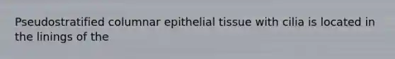 Pseudostratified columnar epithelial tissue with cilia is located in the linings of the