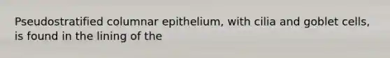 Pseudostratified columnar epithelium, with cilia and goblet cells, is found in the lining of the