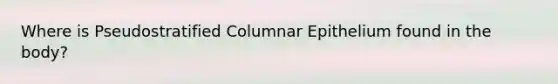 Where is Pseudostratified Columnar Epithelium found in the body?