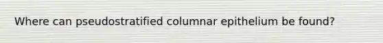 Where can pseudostratified columnar epithelium be found?