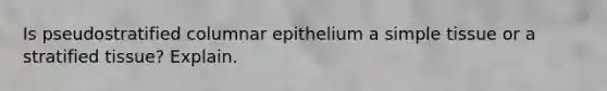 Is pseudostratified columnar epithelium a simple tissue or a stratified tissue? Explain.