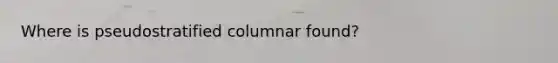 Where is pseudostratified columnar found?