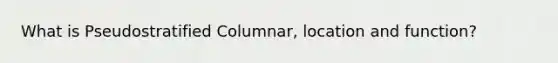 What is Pseudostratified Columnar, location and function?