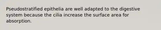 Pseudostratified epithelia are well adapted to the digestive system because the cilia increase the surface area for absorption.