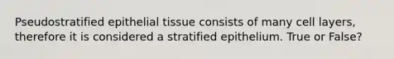 Pseudostratified <a href='https://www.questionai.com/knowledge/k7dms5lrVY-epithelial-tissue' class='anchor-knowledge'>epithelial tissue</a> consists of many cell layers, therefore it is considered a stratified epithelium. True or False?