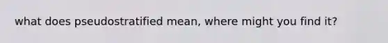 what does pseudostratified mean, where might you find it?