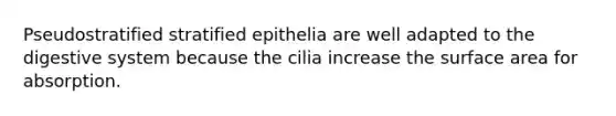 Pseudostratified stratified epithelia are well adapted to the digestive system because the cilia increase the surface area for absorption.