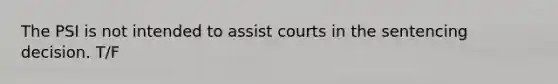 The PSI is not intended to assist courts in the sentencing decision. T/F