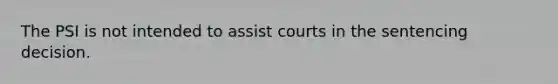 The PSI is not intended to assist courts in the sentencing decision.