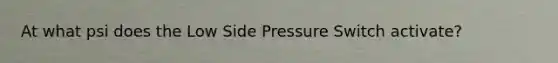 At what psi does the Low Side Pressure Switch activate?