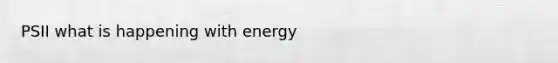 PSII what is happening with energy