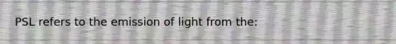 PSL refers to the emission of light from the: