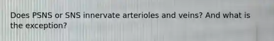 Does PSNS or SNS innervate arterioles and veins? And what is the exception?