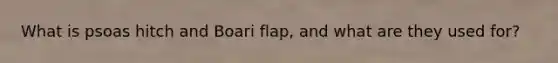 What is psoas hitch and Boari flap, and what are they used for?