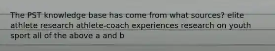 The PST knowledge base has come from what sources? elite athlete research athlete-coach experiences research on youth sport all of the above a and b