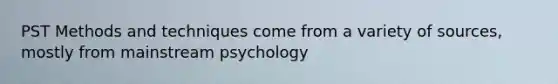 PST Methods and techniques come from a variety of sources, mostly from mainstream psychology