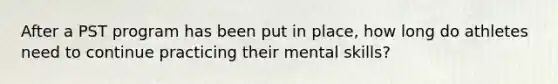 After a PST program has been put in place, how long do athletes need to continue practicing their mental skills?