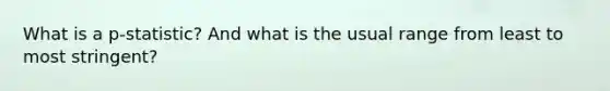 What is a p-statistic? And what is the usual range from least to most stringent?