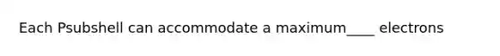 Each Psubshell can accommodate a maximum____ electrons