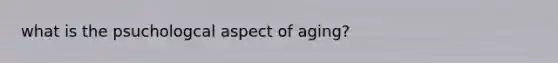 what is the psuchologcal aspect of aging?