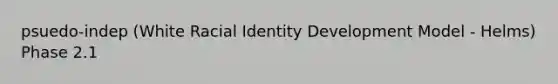 psuedo-indep (White Racial Identity Development Model - Helms) Phase 2.1