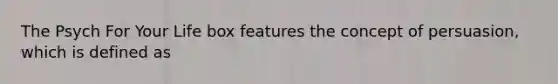 The Psych For Your Life box features the concept of persuasion, which is defined as