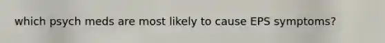 which psych meds are most likely to cause EPS symptoms?