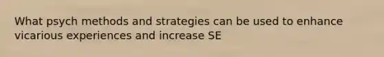 What psych methods and strategies can be used to enhance vicarious experiences and increase SE