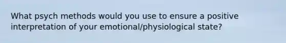 What psych methods would you use to ensure a positive interpretation of your emotional/physiological state?