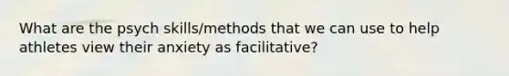 What are the psych skills/methods that we can use to help athletes view their anxiety as facilitative?