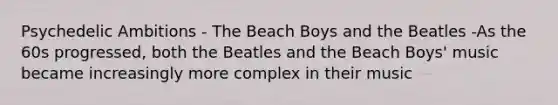 Psychedelic Ambitions - The Beach Boys and the Beatles -As the 60s progressed, both the Beatles and the Beach Boys' music became increasingly more complex in their music