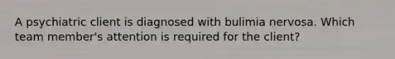 A psychiatric client is diagnosed with bulimia nervosa. Which team member's attention is required for the client?